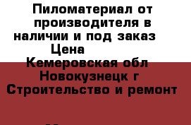  Пиломатериал от производителя в наличии и под заказ. › Цена ­ 5 200 - Кемеровская обл., Новокузнецк г. Строительство и ремонт » Материалы   